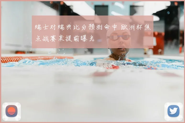 瑞士对瑞典比分预测命中 欧洲杯焦点战赛果提前曝光