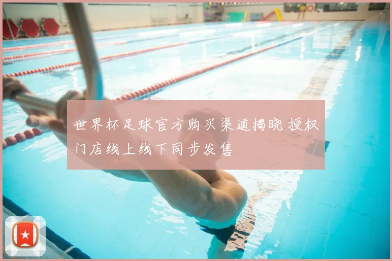 世界杯足球官方购买渠道揭晓 授权门店线上线下同步发售