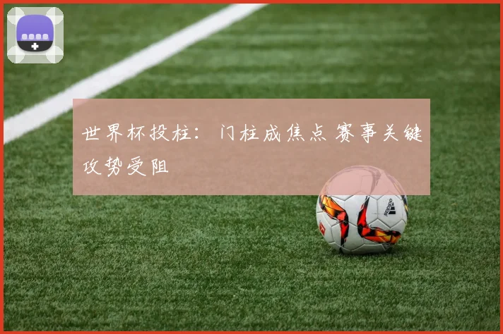 世界杯投柱：门柱成焦点 赛事关键攻势受阻