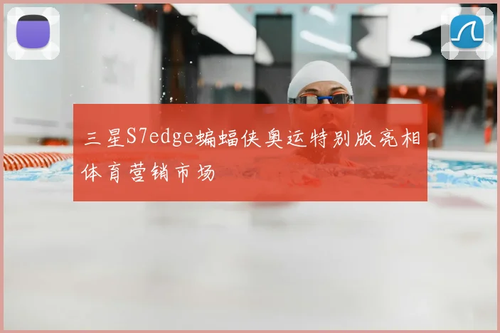 三星S7edge蝙蝠侠奥运特别版亮相体育营销市场
