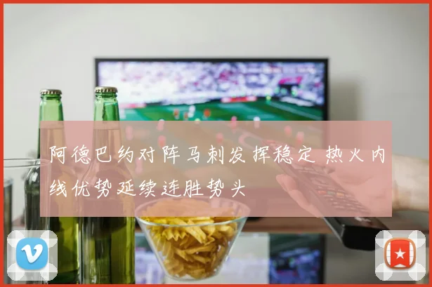 阿德巴约对阵马刺发挥稳定 热火内线优势延续连胜势头