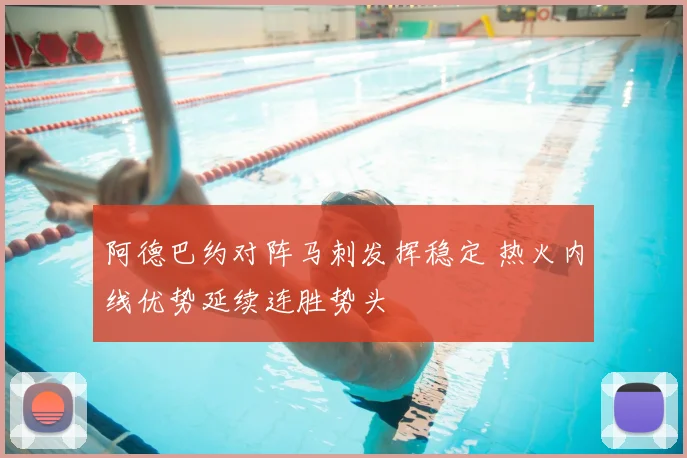 阿德巴约对阵马刺发挥稳定 热火内线优势延续连胜势头
