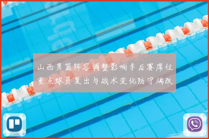 山西男篮阵容调整影响季后赛席位重点球员复出与战术变化防守端改进