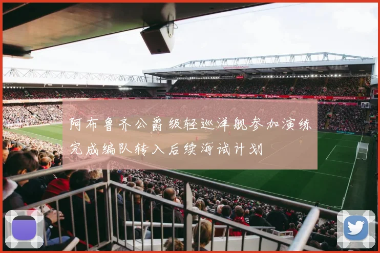 阿布鲁齐公爵级轻巡洋舰参加演练完成编队转入后续海试计划