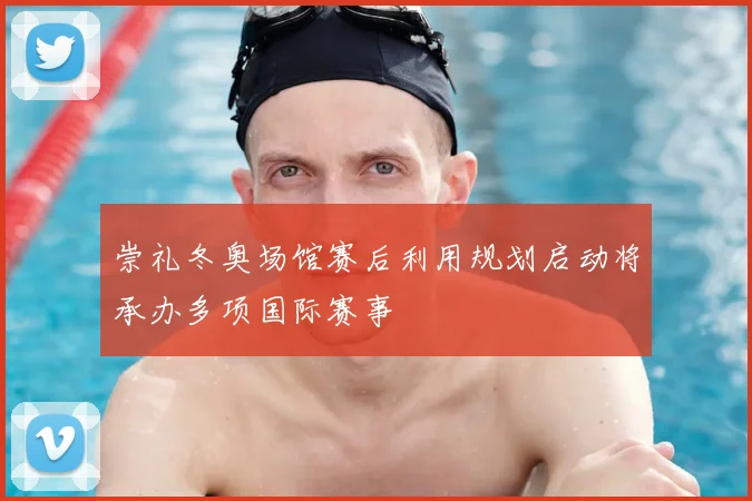 崇礼冬奥场馆赛后利用规划启动将承办多项国际赛事