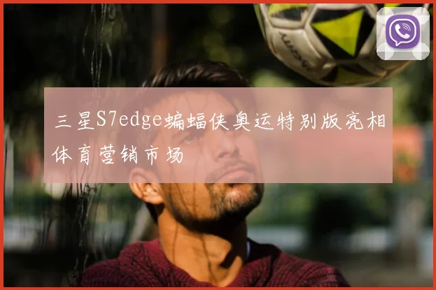 三星S7edge蝙蝠侠奥运特别版亮相体育营销市场
