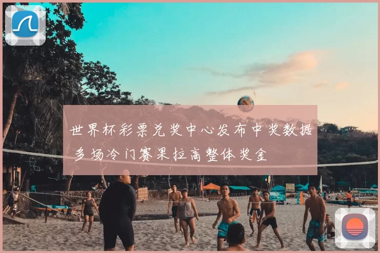 世界杯彩票兑奖中心发布中奖数据 多场冷门赛果拉高整体奖金