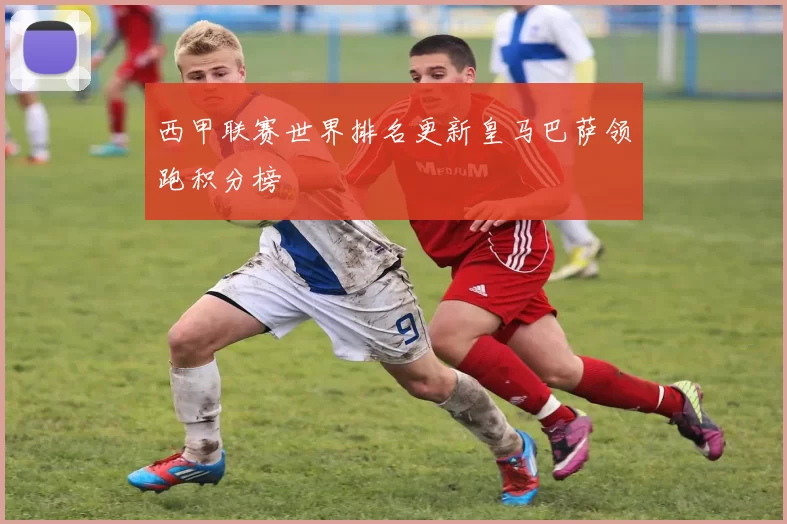 西甲联赛世界排名更新皇马巴萨领跑积分榜