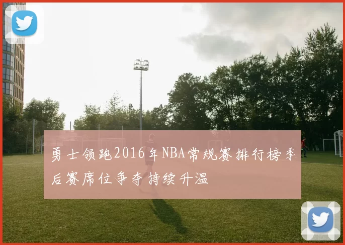 勇士领跑2016年NBA常规赛排行榜季后赛席位争夺持续升温