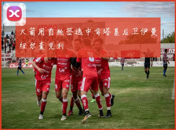 火箭用首轮签选中肯塔基后卫伊曼纽尔奎克利