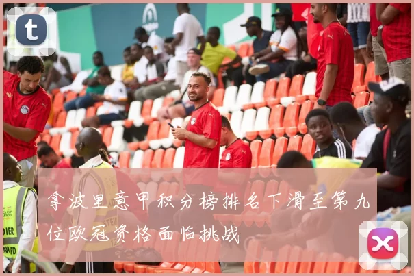 拿波里意甲积分榜排名下滑至第九位欧冠资格面临挑战