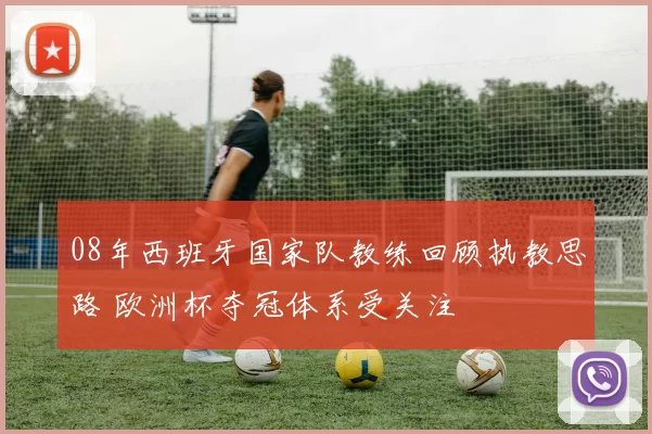 08年西班牙国家队教练回顾执教思路 欧洲杯夺冠体系受关注