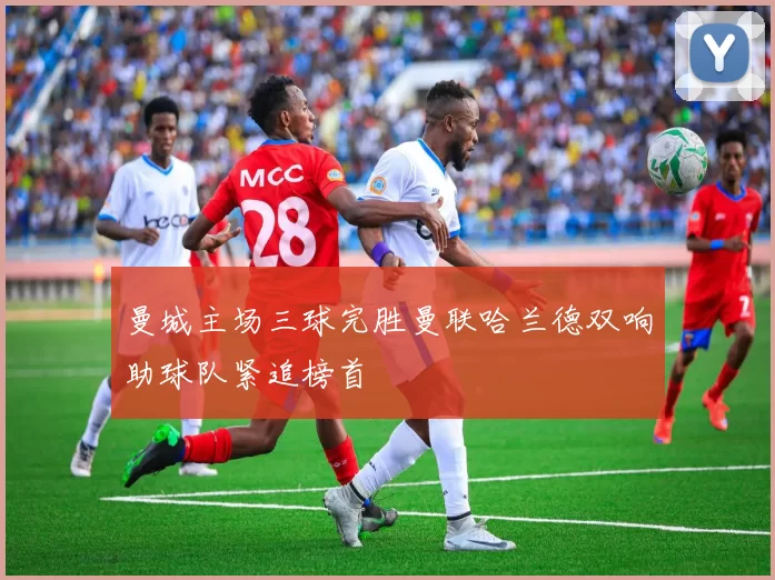 曼城主场三球完胜曼联哈兰德双响助球队紧追榜首