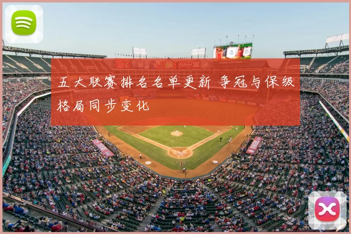 五大联赛排名名单更新 争冠与保级格局同步变化