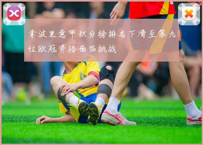 拿波里意甲积分榜排名下滑至第九位欧冠资格面临挑战