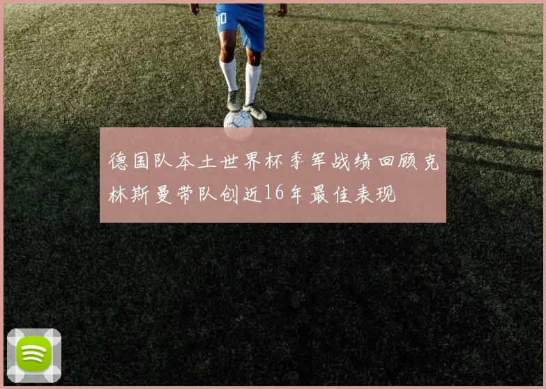 德国队本土世界杯季军战绩回顾克林斯曼带队创近16年最佳表现