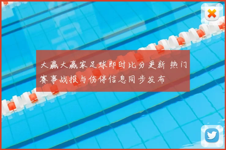 大蠃大赢家足球即时比分更新 热门赛事战报与伤停信息同步发布