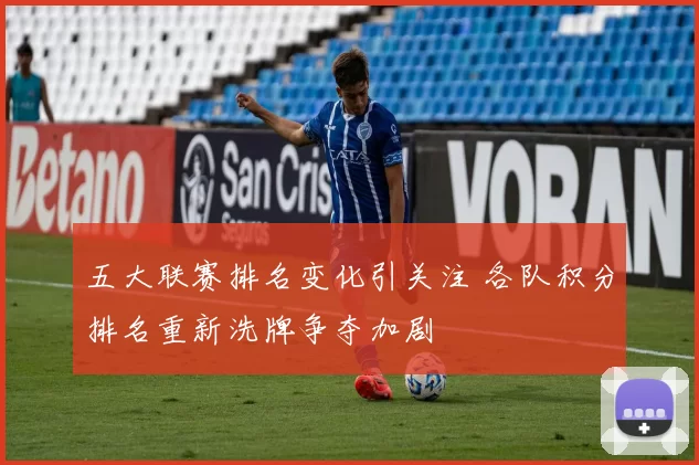 五大联赛排名变化引关注 各队积分排名重新洗牌争夺加剧