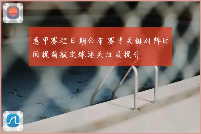意甲赛程日期公布 赛季关键对阵时间提前敲定球迷关注度提升