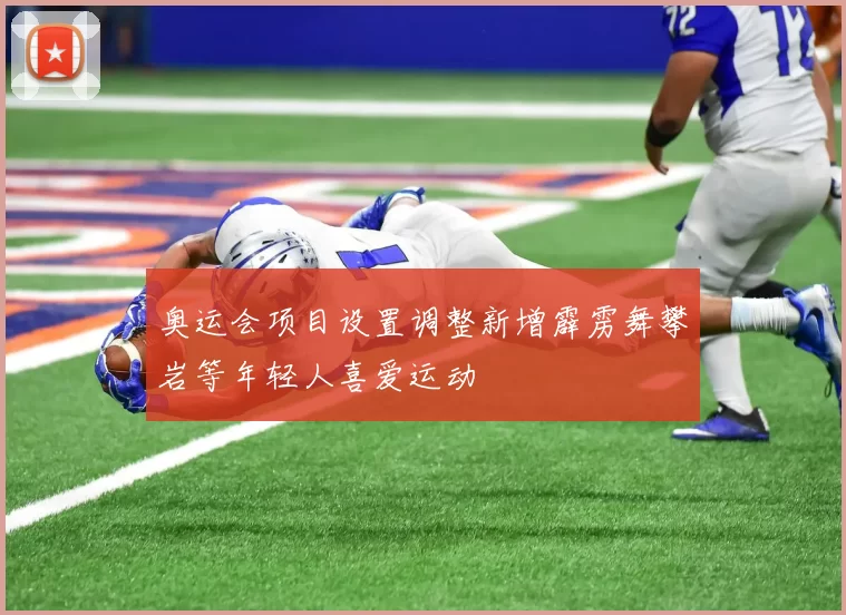 奥运会项目设置调整新增霹雳舞攀岩等年轻人喜爱运动