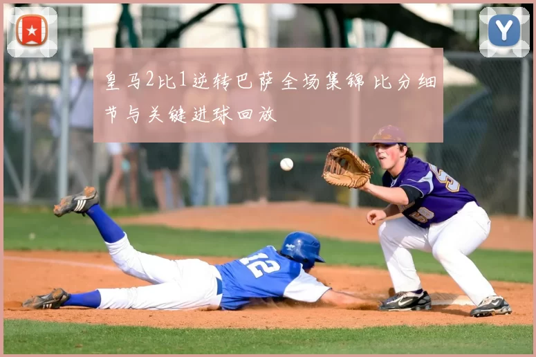 皇马2比1逆转巴萨全场集锦 比分细节与关键进球回放