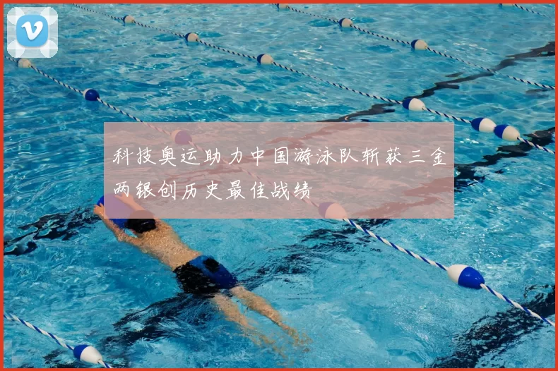 科技奥运助力中国游泳队斩获三金两银创历史最佳战绩