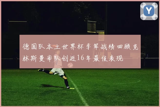 德国队本土世界杯季军战绩回顾克林斯曼率队创近16年最佳表现