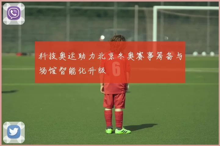 科技奥运助力北京冬奥赛事筹备与场馆智能化升级