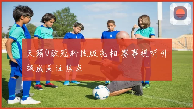 天籁0欧冠科技版亮相 赛事视听升级成关注焦点
