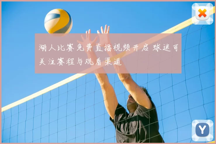 湖人比赛免费直播视频开启 球迷可关注赛程与观看渠道