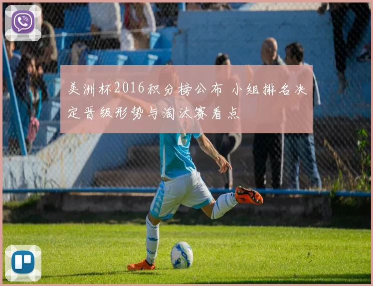 美洲杯2016积分榜公布 小组排名决定晋级形势与淘汰赛看点