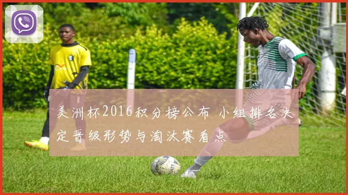 美洲杯2016积分榜公布 小组排名决定晋级形势与淘汰赛看点