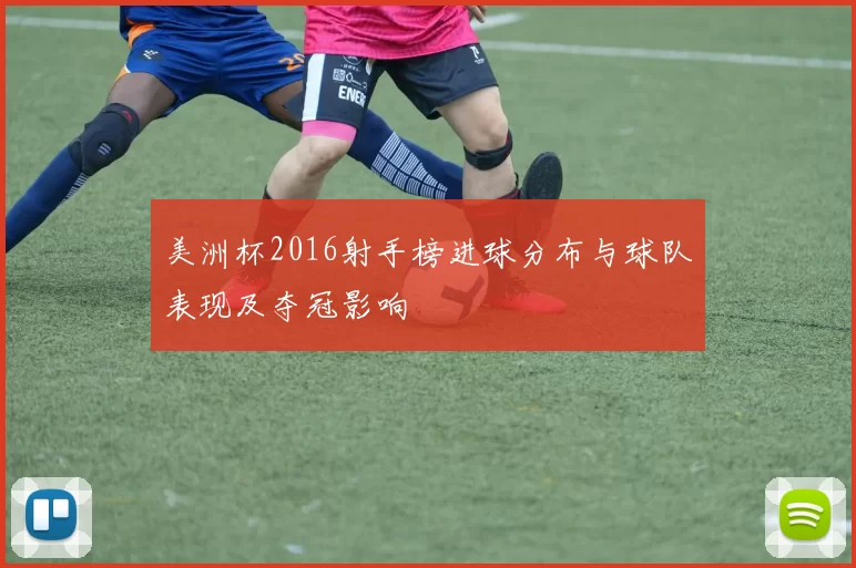 美洲杯2016射手榜进球分布与球队表现及夺冠影响