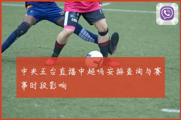 中央五台直播中超吗安排查询与赛事时段影响