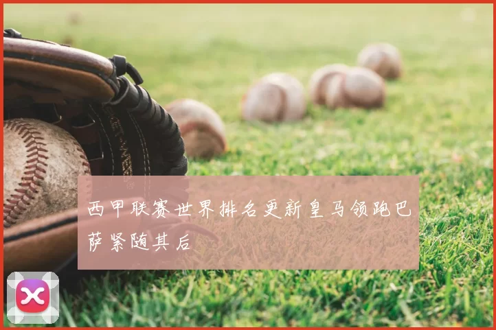 西甲联赛世界排名更新皇马领跑巴萨紧随其后