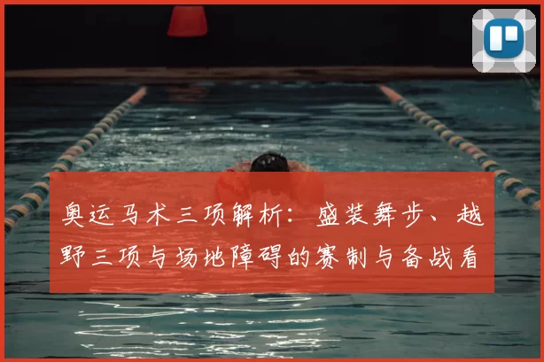 奥运马术三项解析：盛装舞步、越野三项与场地障碍的赛制与备战看点