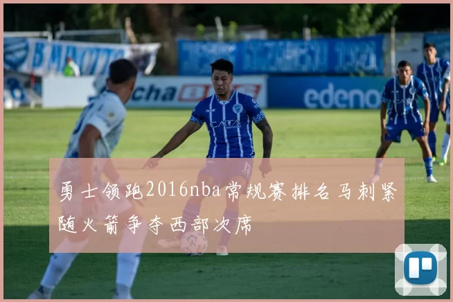 勇士领跑2016nba常规赛排名马刺紧随火箭争夺西部次席