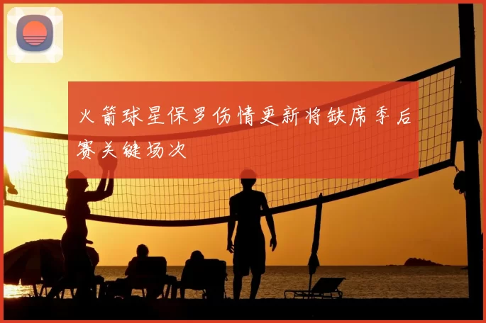 火箭球星保罗伤情更新将缺席季后赛关键场次