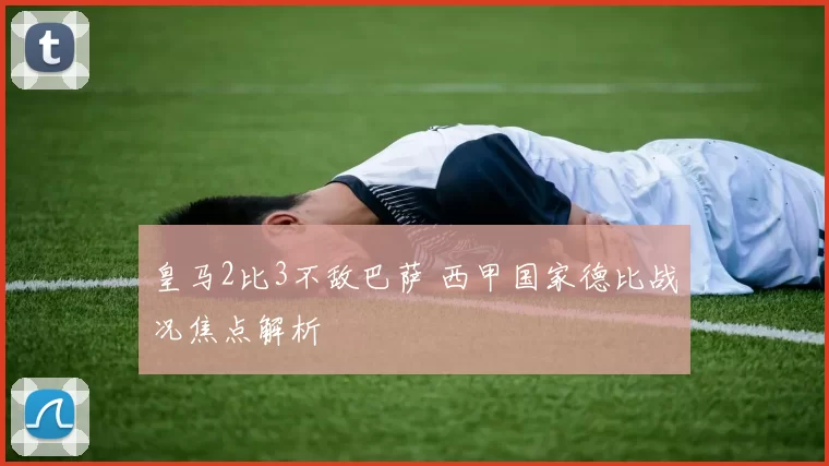 皇马2比3不敌巴萨 西甲国家德比战况焦点解析