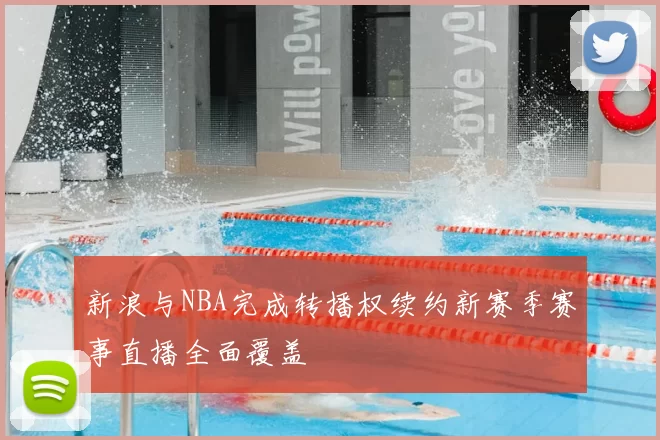 新浪与NBA完成转播权续约新赛季赛事直播全面覆盖