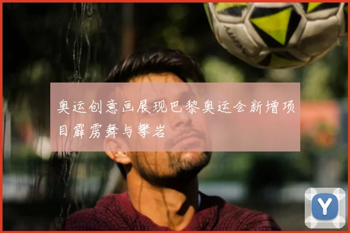 奥运创意画展现巴黎奥运会新增项目霹雳舞与攀岩